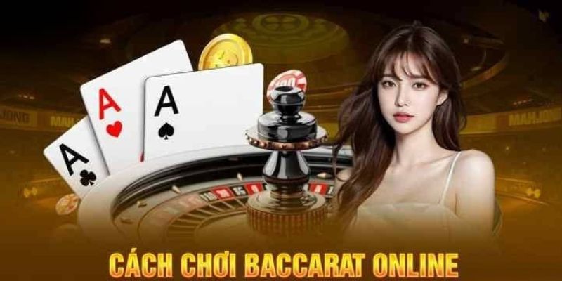 Cách chơi bài Baccarat chi tiết dành cho cược thủ