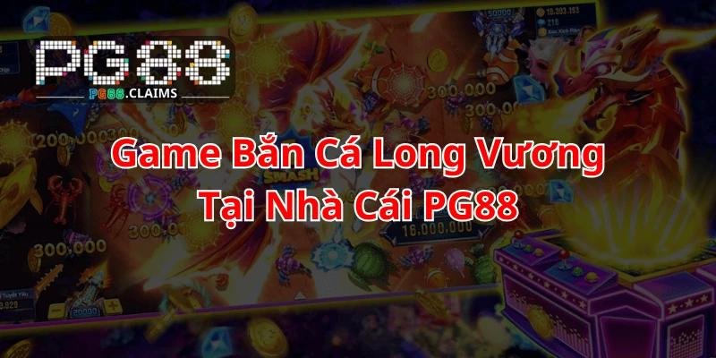Game bắn cá long vương tại nhà cái pg88