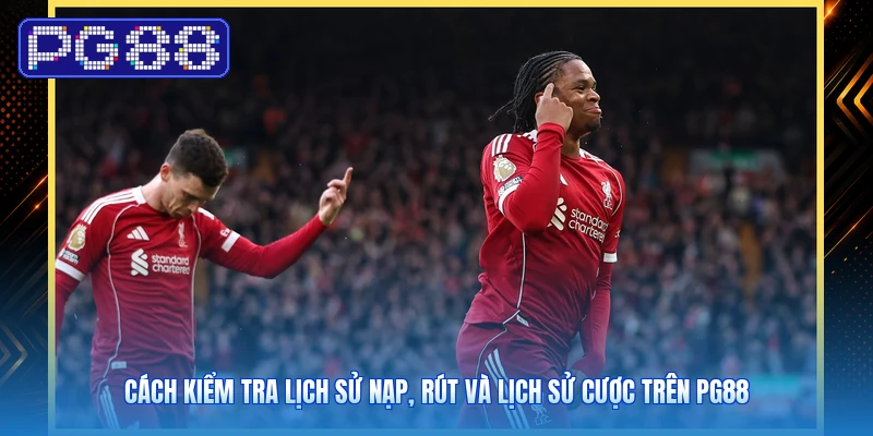 Cách Kiểm Tra Lịch Sử Nạp, Rút Và Lịch Sử Cược Trên PG88