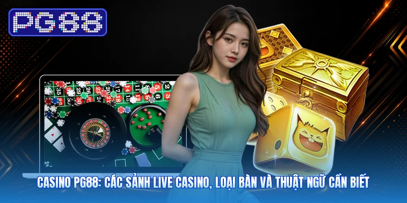 Casino PG88: Các Sảnh Live Casino, Loại Bàn Và Thuật Ngữ Cần Biết