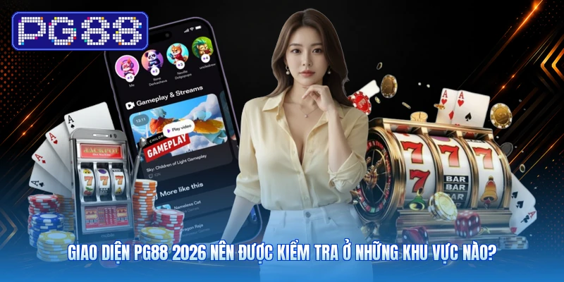 Giao Diện PG88 2026 Nên Được Kiểm Tra Ở Những Khu Vực Nào?