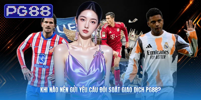 Khi nào nên gửi yêu cầu đối soát giao dịch PG88?