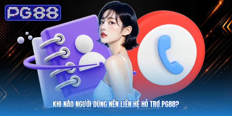Khi nào người dùng nên liên hệ hỗ trợ PG88?