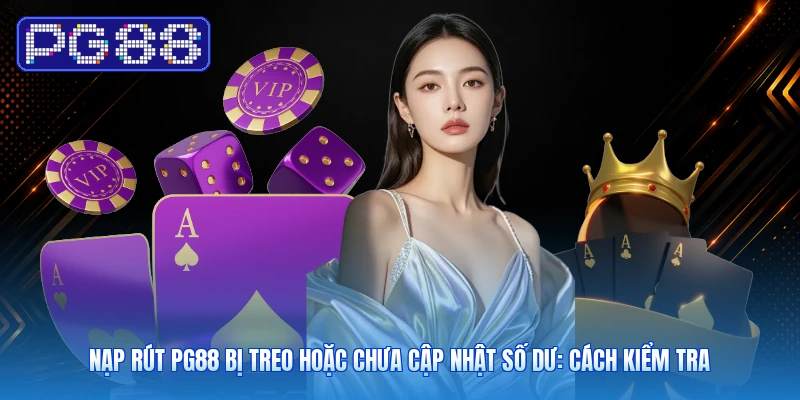 Nạp Rút PG88 Bị Treo Hoặc Chưa Cập Nhật Số Dư: Cách Kiểm Tra