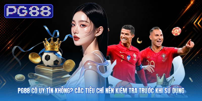 PG88 Có Uy Tín Không? Các Tiêu Chí Nên Kiểm Tra Trước Khi Sử Dụng