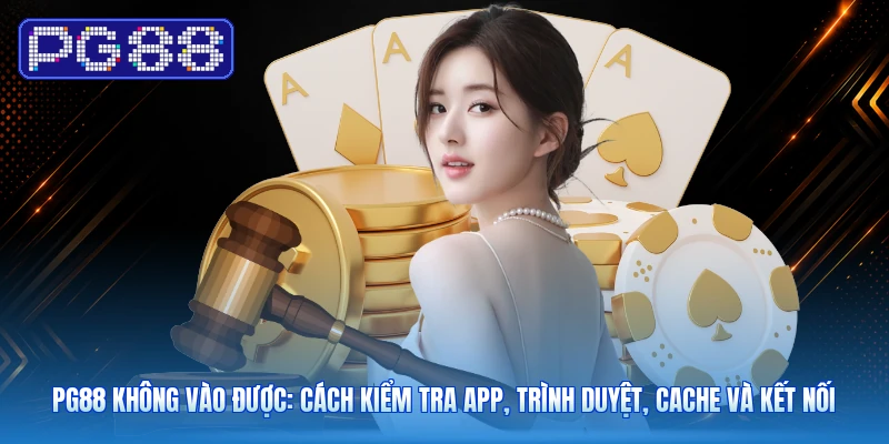 PG88 Không Vào Được: Cách Kiểm Tra App, Trình Duyệt, Cache Và Kết Nối